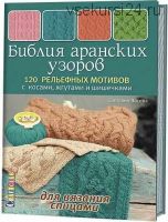 Библия аранских узоров. 120 рельефных мотивов с косами, жгутами и шишечками (Светлана Лосева)