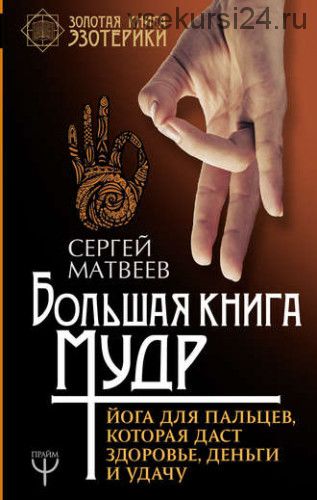 Большая книга мудр. Йога для пальцев, которая даст здоровье, деньги и удачу (Сергей Матвеев)