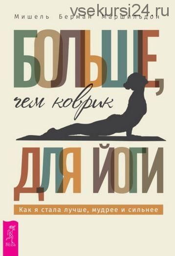 Больше, чем коврик для йоги. Как я стала лучше, мудрее сильнее (Мишель Берман Маршильдон)