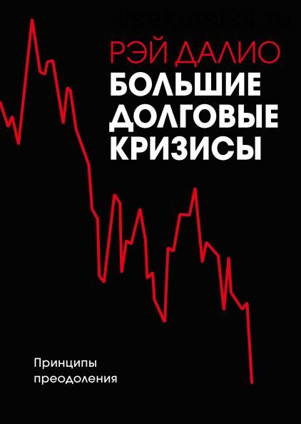 Большие долговые кризисы. Принципы преодоления (Рэй Далио)