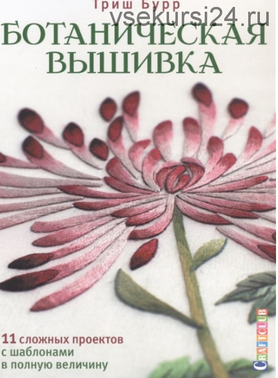 Ботаническая вышивка: 11 сложных проектов с шаблонами в полную величину (Триш Бурр)