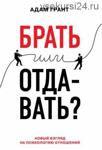 Брать или отдавать. Новый взгляд на психологию отношений (Адам Грант)