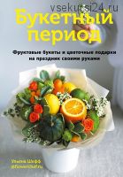 Букетный период. Фруктовые букеты и цветочные подарки на праздник своими руками (Ульяна Шефф)