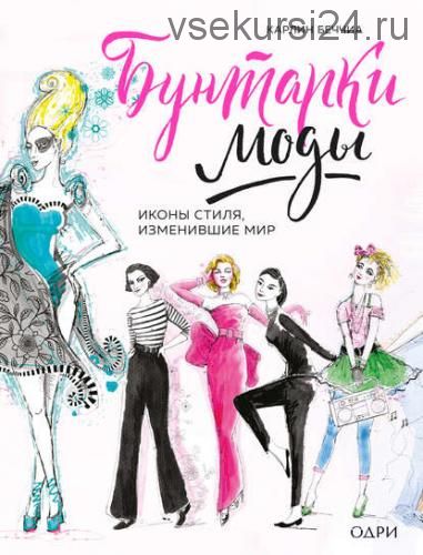 Бунтарки моды. Иконы стиля, изменившие мир (Карлин Чернилья Беччья)