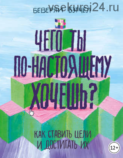 Чего ты по-настоящему хочешь? Как ставить цели и достигать их (Беверли Бэтчел)