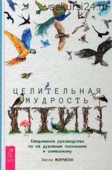 Целительная мудрость птиц.Ежедневное руководство по их духовным посланиям и символизму(Лесли Моррис)