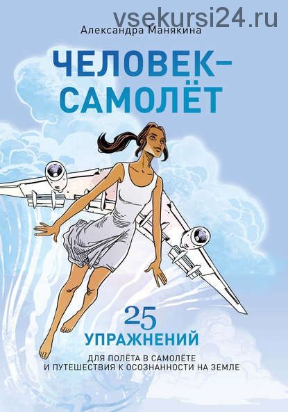 Человек-самолёт. 25 упражнений для полёта в самолёте (Александра Манякина)