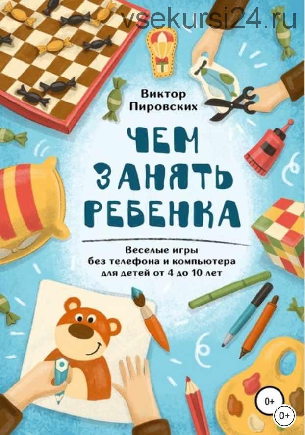 Чем занять ребенка: Веселые игры без телефона и компьютера для детей от 4 до 10 лет (Виктор Пировских)