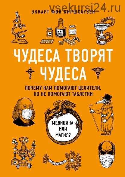 Чудеса творят чудеса. Почему нам помогают целители, но не помогают таблетки (Эккарт фон Хиршхаузен)