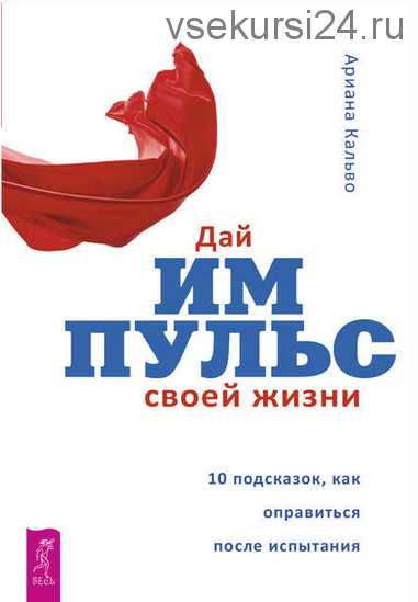 Дай импульс своей жизни. 10 подсказок, как оправиться после испытания (Ариана Кальво)