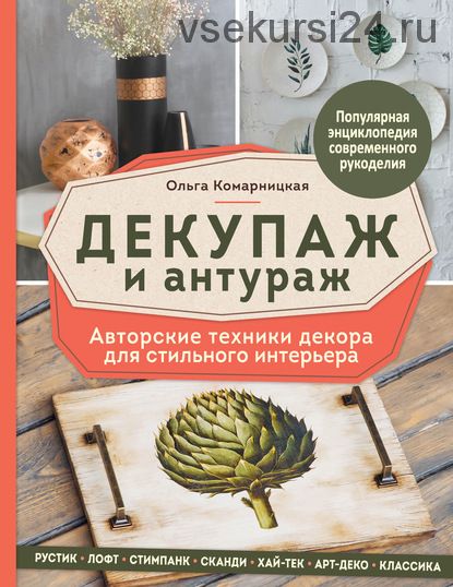 Декупаж и антураж. Авторские техники декора для стильного интерьера (Ольга Комарницкая)