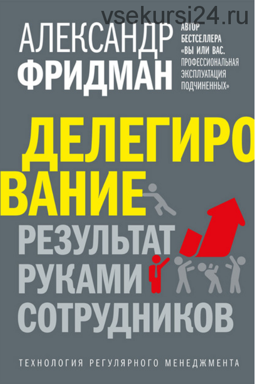 Делегирование: результат руками сотрудников. Технология регулярного менеджмента (Александр Фридман)