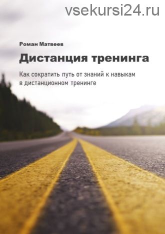 Дистанция тренинга. Как сократить путь от знаний к навыкам в дистанционном тренинге (Роман Матвеев)