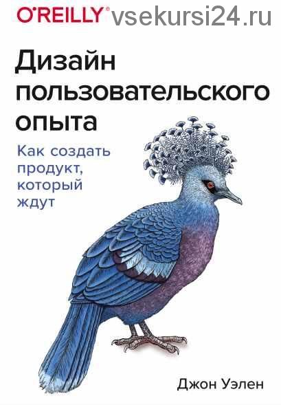 Дизайн пользовательского опыта. Как создать продукт, который ждут (Джон Уэлен)