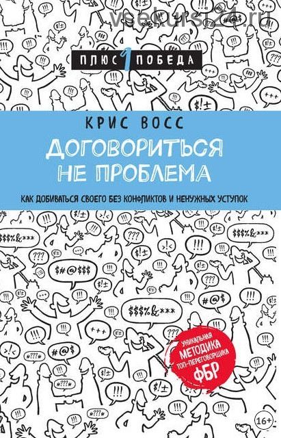 Договориться не проблема. Как добиваться своего без конфликтов и ненужных уступок (Крис Восс)