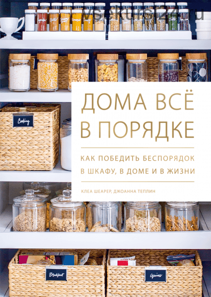 Дома всё в порядке. Как победить беспорядок в шкафу, в доме и в жизни (Клеа Шеарер)