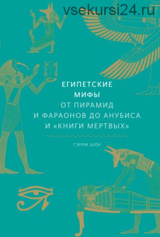 Египетские мифы. От пирамид и фараонов до Анубиса и «Книги мертвых» (Гэрри Шоу)