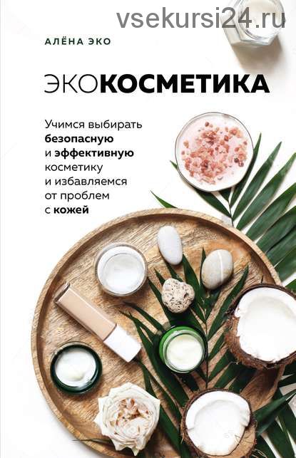 Экокосметика. Учимся выбирать безопасную и эффективную косметику (Алёна Эко)