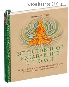 Естественное избавление от боли. Как облегчить и растворить физ. боль (Янг Шинзен)