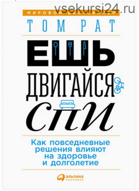 Ешь, двигайся, спи. Как повседневные решения влияют на здоровье и долголетие (Том Рат)