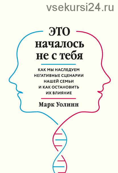 Это началось не с тебя. Как мы наследуем негативные сценарии нашей семьи (Марк Уолинн)