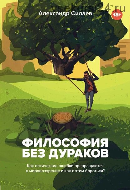 Философия без дураков. Как логические ошибки становятся мировоззрением (Александр Силаев)