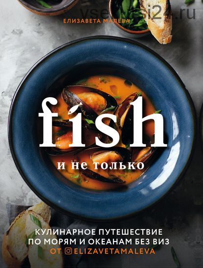 Fish и не только. Кулинарное путешествие по морям и океанам без виз (Елизавета Малева)