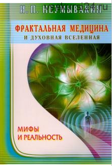 Фрактальная медицина и духовная Вселенная. Мифы и реальность (Иван Неумывакин)