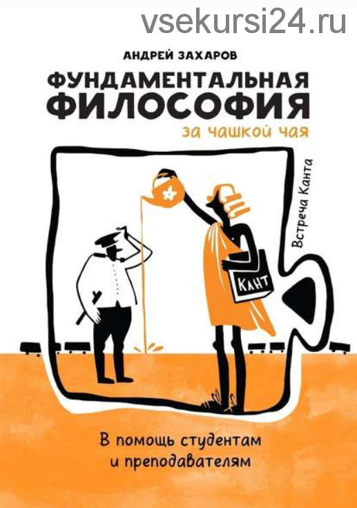 Фундаментальная философия за чашкой чая: Встреча Канта. В помощь студентам и преподавателям (Андрей Захаров)