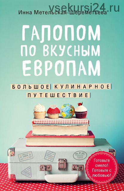 Галопом по вкусным Европам. Большое кулинарное путешествие (Инна Метельская-Шереметьева)