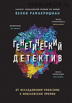 Генетический детектив. От исследования рибосомы к Нобелевской премии (Венки Рамакришнан)