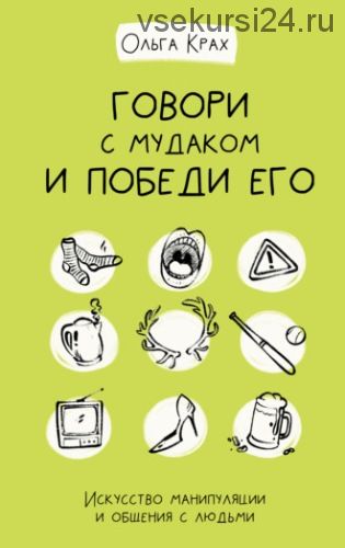 Говори с мудаком и победи его. Искусство манипуляции и общения с людьми (Ольга Крах)