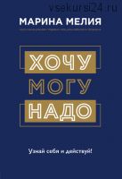 Хочу – Mогу – Надо. Узнай себя и действуй! (Марина Мелия)