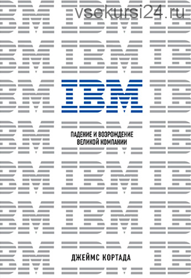 IBM. Падение и возрождение великой компании (Джеймс Кортада)