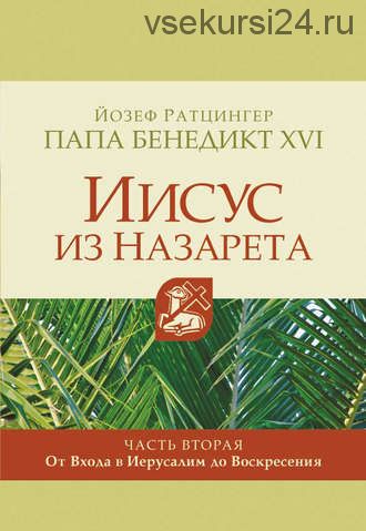 Иисус из Назарета. Часть вторая. От Входа в Иерусалим до Воскресения (Кардинал Йозеф Ратцингер, Папа Бенедикт XVI)