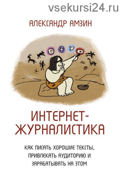 Интернет-журналистика. Как писать хорошие тексты, привлекать аудиторию (Александр Амзин)