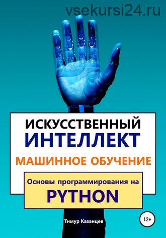 Искусственный интеллект и Машинное обучение. Основы программирования на Python (Тимур Казанцев)