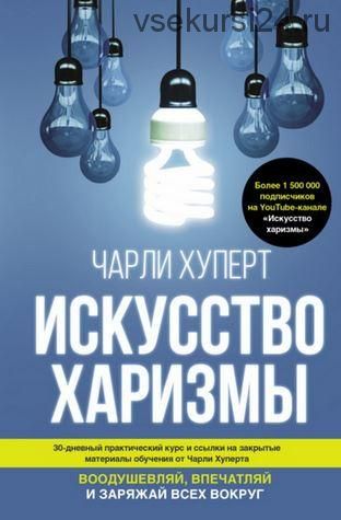 Искусство харизмы. Воодушевляй, впечатляй и заряжай всех вокруг (Чарли Хуперт)