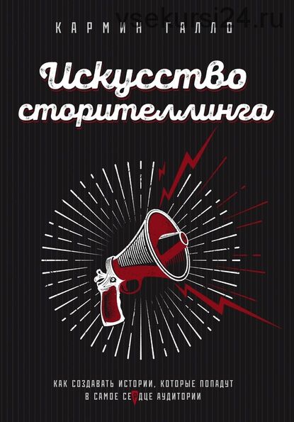 Искусство сторителлинга. Как создавать истории, которые попадут в самое сердце аудитории (Кармин Галло)