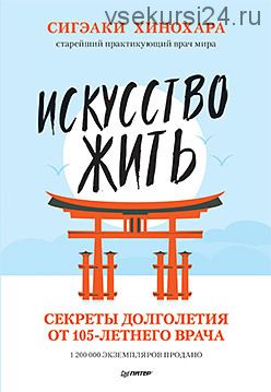 Искусство жить. Секреты долголетия от 105-летнего врача (Сигэаки Хинохара)