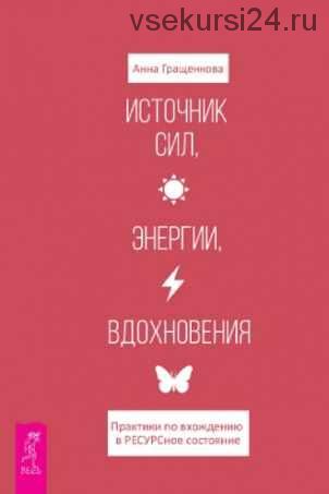 Источник сил, энергии, вдохновения. Практики по вхождению в ресурсное состояние (Анна Гращенкова)