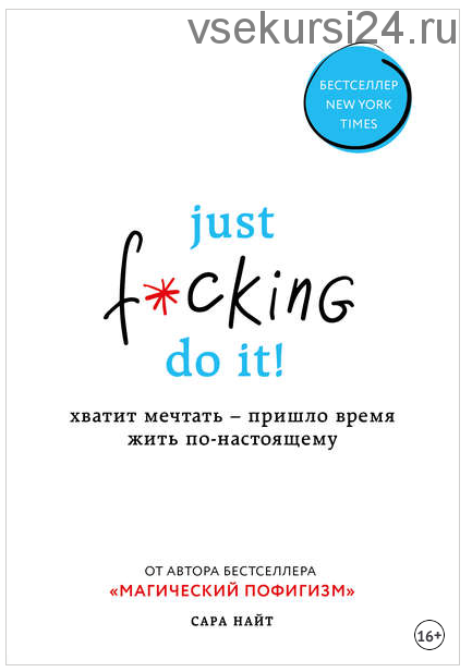 Just f*cking do it! Хватит мечтать – пришло время жить по-настоящему (Сара Найт)