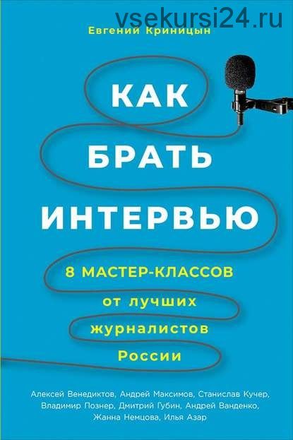 Как брать интервью. 8 мастер-классов от лучших журналистов России (Евгений Криницын)