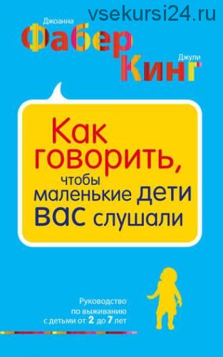 Как говорить,чтобы маленькие дети вас слушали.Руководство по выживанию с детьми 2-7 лет(Дж. Фабер)