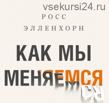 Как мы меняемся (и десять причин, почему это так сложно) (Росс Элленхорн)