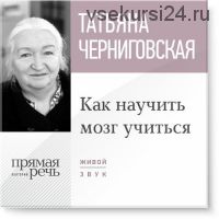 Как научить мозг учиться (Татьяна Черниговская)