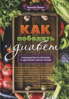 Как победить диабет. Руководство по питанию и образу жизни (Бренда Дэвис)