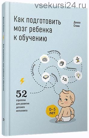 Как подготовить мозг ребенка к обучению: 52 стратегии для развития детского интеллекта (Джилл Стэмм)