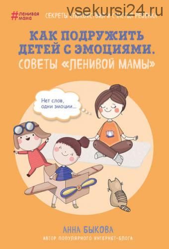 Как подружить детей с эмоциями. Советы «ленивой мамы» (Анна Быкова)