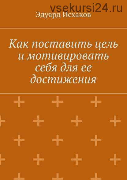 Как поставить цель и мотивировать себя для ее достижения (Эдуард Исхаков)